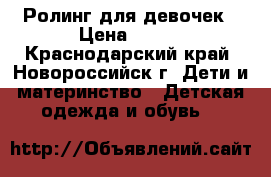 Ролинг для девочек › Цена ­ 300 - Краснодарский край, Новороссийск г. Дети и материнство » Детская одежда и обувь   